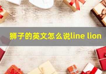 狮子的英文怎么说line lion